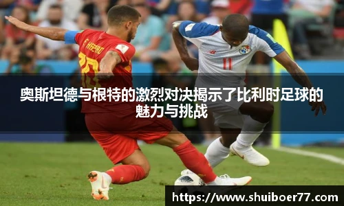 奥斯坦德与根特的激烈对决揭示了比利时足球的魅力与挑战