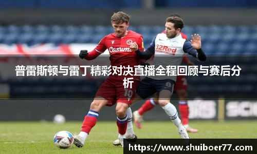普雷斯顿与雷丁精彩对决直播全程回顾与赛后分析