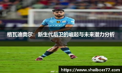 格瓦迪奥尔：新生代后卫的崛起与未来潜力分析