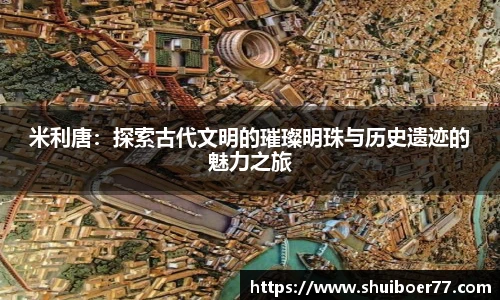 米利唐：探索古代文明的璀璨明珠与历史遗迹的魅力之旅
