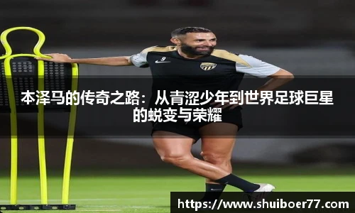 本泽马的传奇之路：从青涩少年到世界足球巨星的蜕变与荣耀