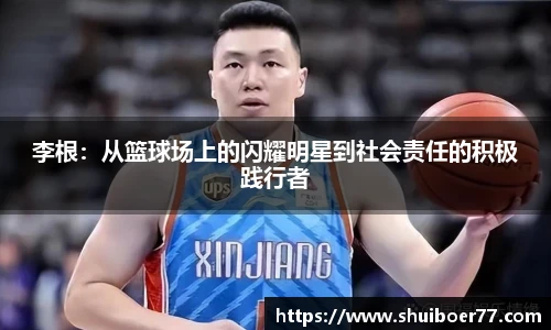 李根：从篮球场上的闪耀明星到社会责任的积极践行者